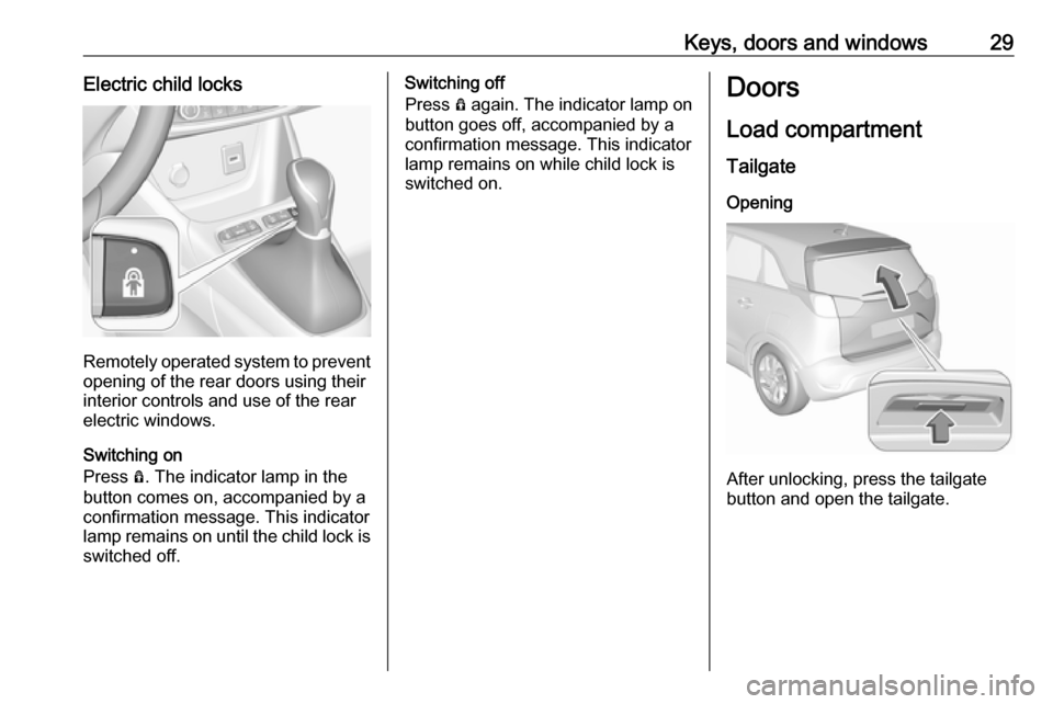 VAUXHALL CROSSLAND X 2018.5 User Guide Keys, doors and windows29Electric child locks
Remotely operated system to prevent
opening of the rear doors using their
interior controls and use of the rear
electric windows.
Switching on
Press Ô. VAUXHALL CROSSLAND X 2018.5 User Guide Keys, doors and windows29Electric child locks
Remotely operated system to prevent
opening of the rear doors using their
interior controls and use of the rear
electric windows.
Switching on
Press Ô.