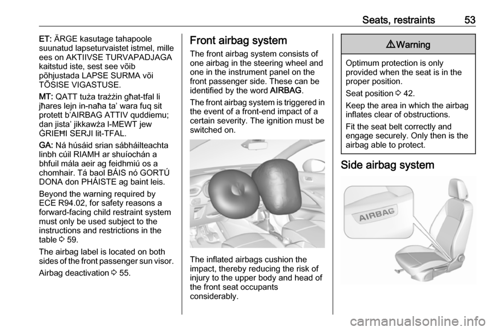 VAUXHALL CROSSLAND X 2018.5  Owners Manual Seats, restraints53ET: ÄRGE kasutage tahapoole
suunatud lapseturvaistet istmel, mille
ees on AKTIIVSE TURVAPADJAGA
kaitstud iste, sest see võib
põhjustada LAPSE SURMA või
TÕSISE VIGASTUSE.
MT:  Q
