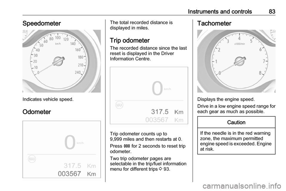 VAUXHALL CROSSLAND X 2018.5 Owners Manual Instruments and controls83Speedometer
Indicates vehicle speed.
Odometer
The total recorded distance is
displayed in miles.
Trip odometer The recorded distance since the last
reset is displayed in the VAUXHALL CROSSLAND X 2018.5 Owners Manual Instruments and controls83Speedometer
Indicates vehicle speed.
Odometer
The total recorded distance is
displayed in miles.
Trip odometer The recorded distance since the last
reset is displayed in the