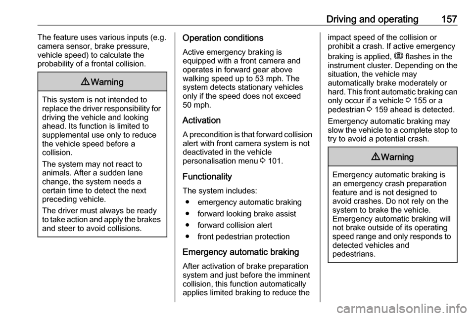 VAUXHALL CROSSLAND X 2019  Owners Manual Driving and operating157The feature uses various inputs (e.g.
camera sensor, brake pressure,
vehicle speed) to calculate the
probability of a frontal collision.9 Warning
This system is not intended to