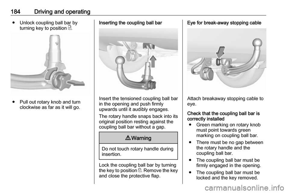 VAUXHALL CROSSLAND X 2019  Owners Manual 184Driving and operating● Unlock coupling ball bar byturning key to position  c.
● Pull out rotary knob and turn
clockwise as far as it will go.
Inserting the coupling ball bar
Insert the tensione