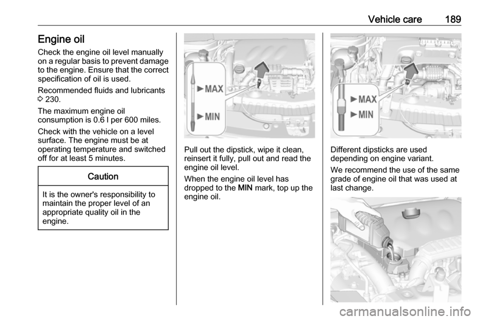 VAUXHALL CROSSLAND X 2019 User Guide Vehicle care189Engine oil
Check the engine oil level manually
on a regular basis to prevent damage
to the engine. Ensure that the correct specification of oil is used.
Recommended fluids and lubricant VAUXHALL CROSSLAND X 2019 User Guide Vehicle care189Engine oil
Check the engine oil level manually
on a regular basis to prevent damage
to the engine. Ensure that the correct specification of oil is used.
Recommended fluids and lubricant