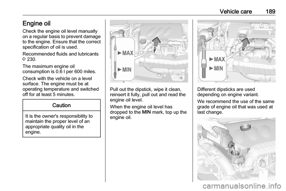 VAUXHALL CROSSLAND X 2019  Owners Manual Vehicle care189Engine oil
Check the engine oil level manually
on a regular basis to prevent damage
to the engine. Ensure that the correct specification of oil is used.
Recommended fluids and lubricant