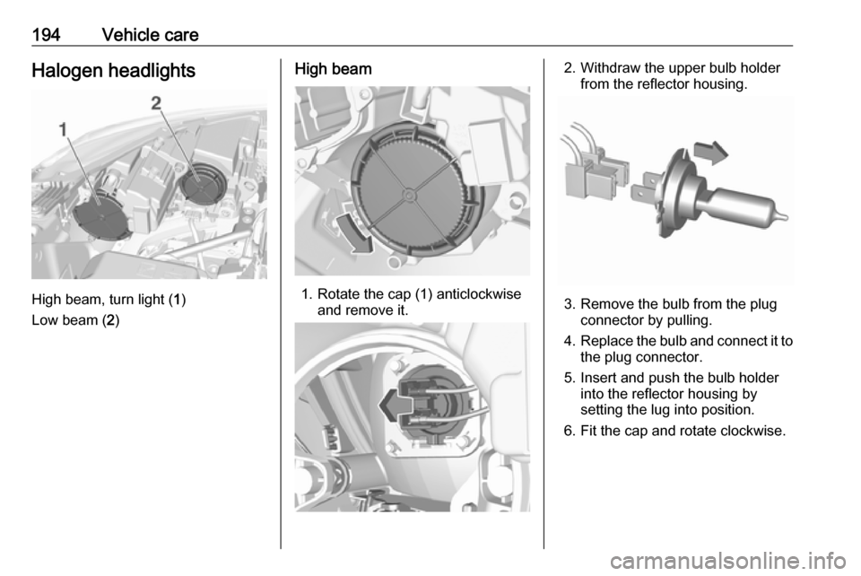 VAUXHALL CROSSLAND X 2019  Owners Manual 194Vehicle careHalogen headlights
High beam, turn light (1)
Low beam ( 2)
High beam
1. Rotate the cap (1) anticlockwise
and remove it.
2. Withdraw the upper bulb holderfrom the reflector housing.
3. R