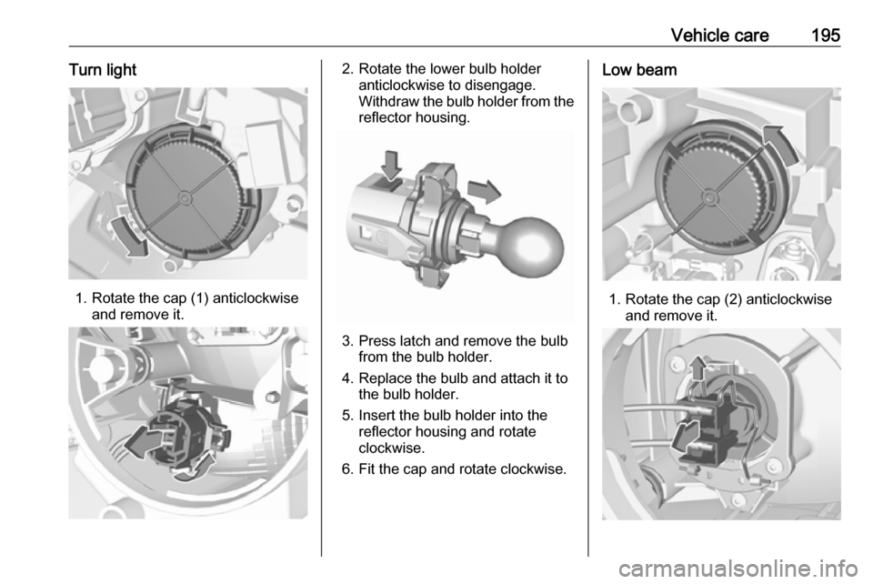 VAUXHALL CROSSLAND X 2019  Owners Manual Vehicle care195Turn light
1. Rotate the cap (1) anticlockwiseand remove it.
2. Rotate the lower bulb holder anticlockwise to disengage.
Withdraw the bulb holder from the
reflector housing.
3. Press la