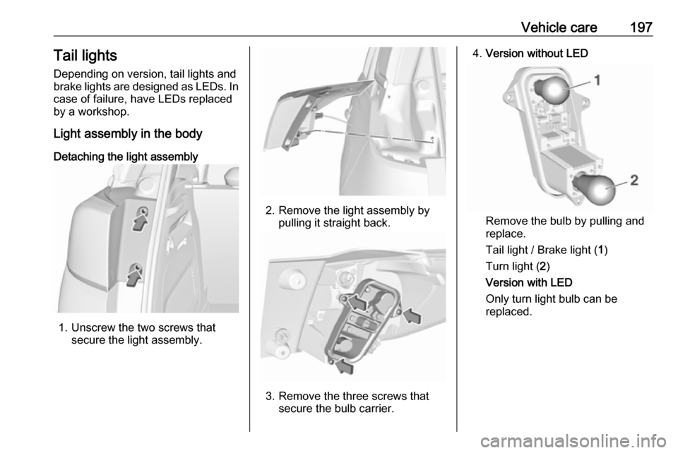 VAUXHALL CROSSLAND X 2019  Owners Manual Vehicle care197Tail lights
Depending on version, tail lights and
brake lights are designed as LEDs. In case of failure, have LEDs replaced
by a workshop.
Light assembly in the body
Detaching the light