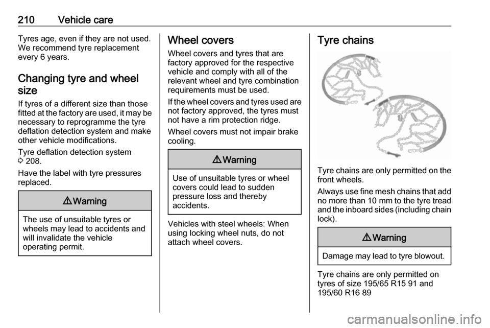 VAUXHALL CROSSLAND X 2019  Owners Manual 210Vehicle careTyres age, even if they are not used.
We recommend tyre replacement
every 6 years.
Changing tyre and wheel size
If tyres of a different size than those
fitted at the factory are used, i