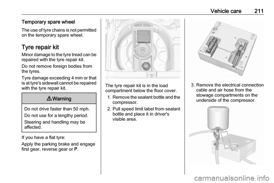 VAUXHALL CROSSLAND X 2019  Owners Manual Vehicle care211Temporary spare wheel
The use of tyre chains is not permitted on the temporary spare wheel.
Tyre repair kit
Minor damage to the tyre tread can be
repaired with the tyre repair kit.
Do n