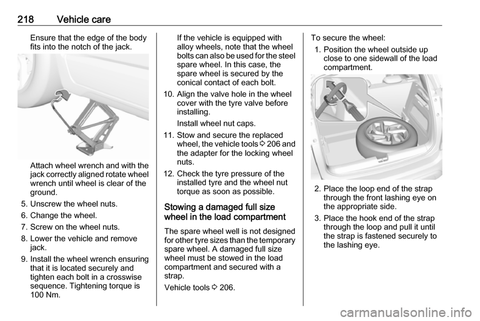 VAUXHALL CROSSLAND X 2019  Owners Manual 218Vehicle careEnsure that the edge of the body
fits into the notch of the jack.
Attach wheel wrench and with the
jack correctly aligned rotate wheel wrench until wheel is clear of the
ground.
5. Unsc