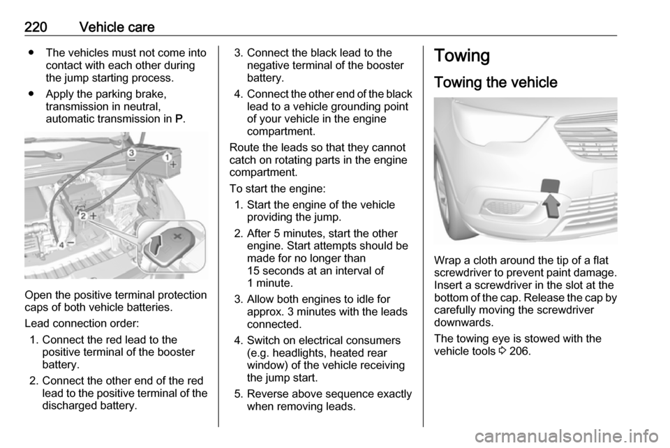 VAUXHALL CROSSLAND X 2019 Owners Manual 220Vehicle care● The vehicles must not come intocontact with each other during
the jump starting process.
● Apply the parking brake, transmission in neutral,
automatic transmission in P.
Open the VAUXHALL CROSSLAND X 2019 Owners Manual 220Vehicle care● The vehicles must not come intocontact with each other during
the jump starting process.
● Apply the parking brake, transmission in neutral,
automatic transmission in P.
Open the