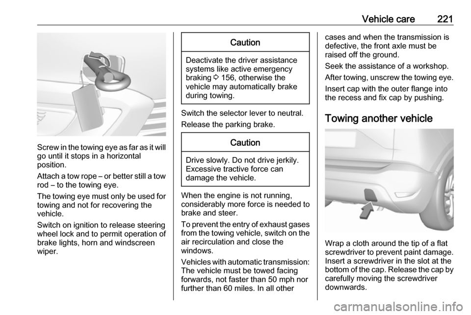 VAUXHALL CROSSLAND X 2019 Owners Guide Vehicle care221
Screw in the towing eye as far as it will
go until it stops in a horizontal
position.
Attach a tow rope – or better still a tow
rod – to the towing eye.
The towing eye must only be