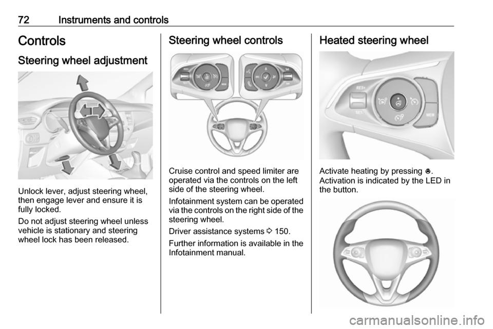 VAUXHALL CROSSLAND X 2019  Owners Manual 72Instruments and controlsControlsSteering wheel adjustment
Unlock lever, adjust steering wheel,
then engage lever and ensure it is
fully locked.
Do not adjust steering wheel unless
vehicle is station