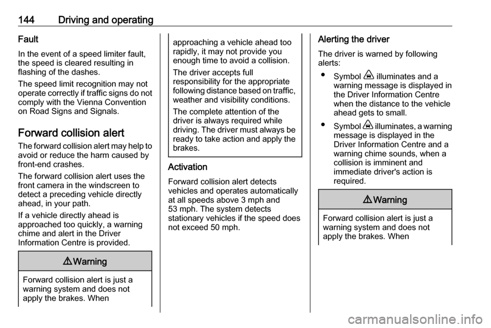 VAUXHALL CROSSLAND X 2019.75  Owners Manual 144Driving and operatingFault
In the event of a speed limiter fault, the speed is cleared resulting in
flashing of the dashes.
The speed limit recognition may not
operate correctly if traffic signs do