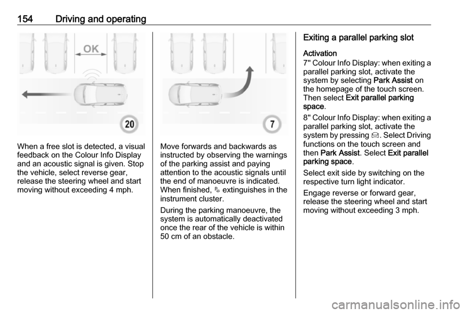 VAUXHALL CROSSLAND X 2019.75 Owners Guide 154Driving and operating
When a free slot is detected, a visual
feedback on the Colour Info Display
and an acoustic signal is given. Stop
the vehicle, select reverse gear,
release the steering wheel a
