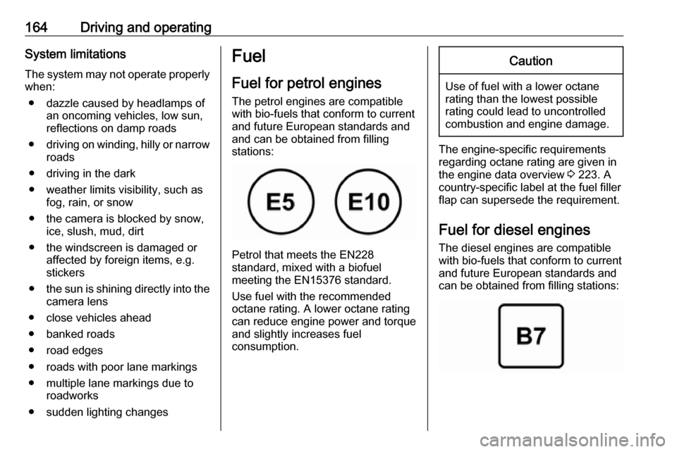VAUXHALL CROSSLAND X 2019.75  Owners Manual 164Driving and operatingSystem limitations
The system may not operate properly
when:
● dazzle caused by headlamps of an oncoming vehicles, low sun,
reflections on damp roads
● driving on winding, 