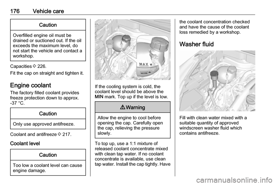 VAUXHALL CROSSLAND X 2019.75  Owners Manual 176Vehicle careCaution
Overfilled engine oil must be
drained or suctioned out. If the oil exceeds the maximum level, do
not start the vehicle and contact a
workshop.
Capacities  3 226.
Fit the cap on 