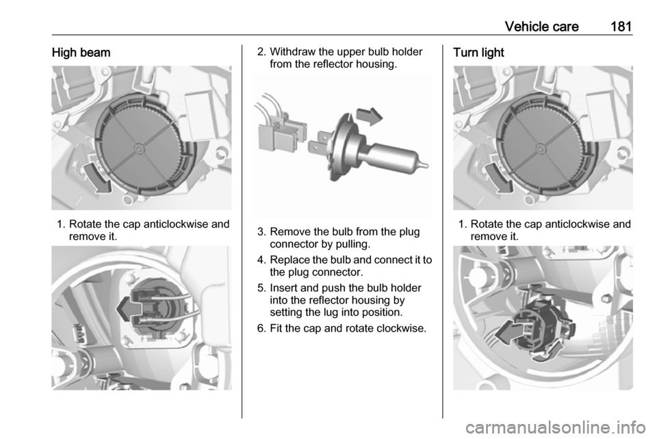 VAUXHALL CROSSLAND X 2019.75  Owners Manual Vehicle care181High beam
1. Rotate the cap anticlockwise andremove it.
2. Withdraw the upper bulb holderfrom the reflector housing.
3. Remove the bulb from the plugconnector by pulling.
4. Replace the