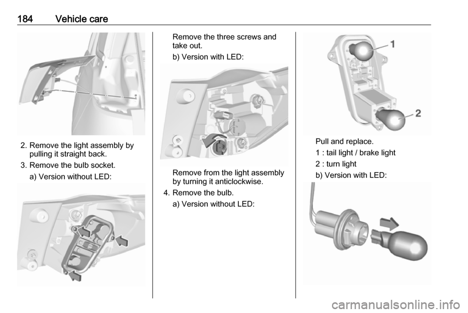 VAUXHALL CROSSLAND X 2019.75  Owners Manual 184Vehicle care
2. Remove the light assembly bypulling it straight back.
3. Remove the bulb socket. a) Version without LED:
Remove the three screws and
take out.
b) Version with LED:
Remove from the l