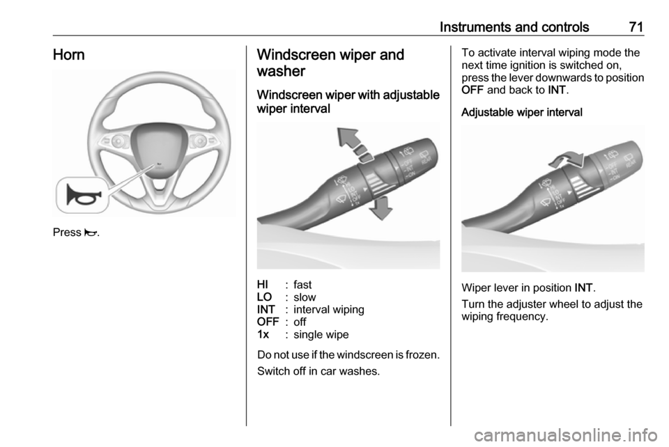 VAUXHALL CROSSLAND X 2019.75  Owners Manual Instruments and controls71Horn
Press j.
Windscreen wiper and
washer
Windscreen wiper with adjustable
wiper intervalHI:fastLO:slowINT:interval wipingOFF:off1x:single wipe
Do not use if the windscreen i