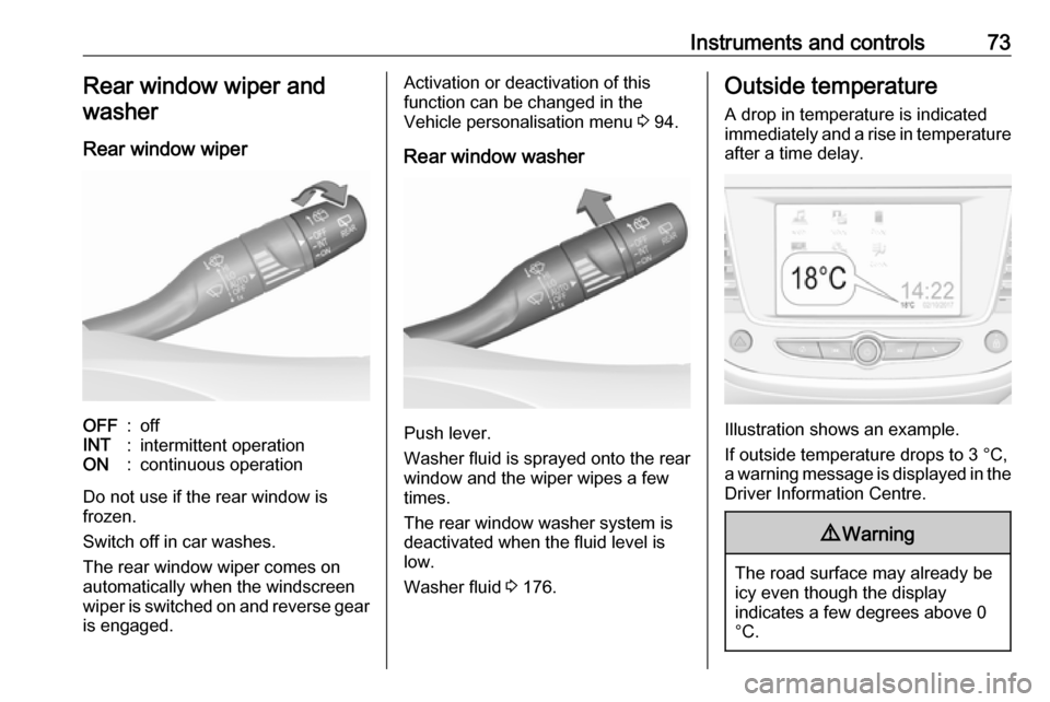 VAUXHALL CROSSLAND X 2019.75  Owners Manual Instruments and controls73Rear window wiper and
washer
Rear window wiperOFF:offINT:intermittent operationON:continuous operation
Do not use if the rear window is
frozen.
Switch off in car washes.
The 