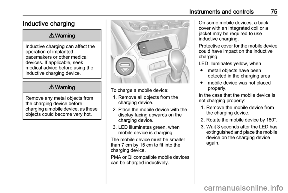 VAUXHALL CROSSLAND X 2019.75  Owners Manual Instruments and controls75Inductive charging9Warning
Inductive charging can affect the
operation of implanted
pacemakers or other medical
devices. If applicable, seek
medical advice before using the
i