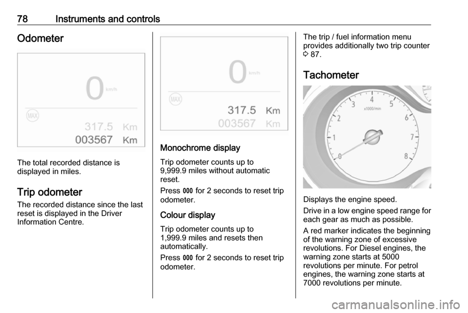 VAUXHALL CROSSLAND X 2019.75  Owners Manual 78Instruments and controlsOdometer
The total recorded distance is
displayed in miles.
Trip odometer The recorded distance since the last
reset is displayed in the Driver
Information Centre.
Monochrome