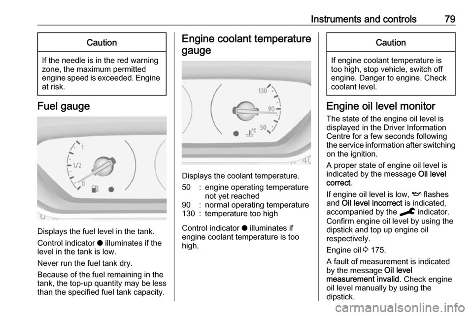 VAUXHALL CROSSLAND X 2019.75  Owners Manual Instruments and controls79Caution
If the needle is in the red warning
zone, the maximum permitted
engine speed is exceeded. Engine at risk.
Fuel gauge
Displays the fuel level in the tank.
Control indi
