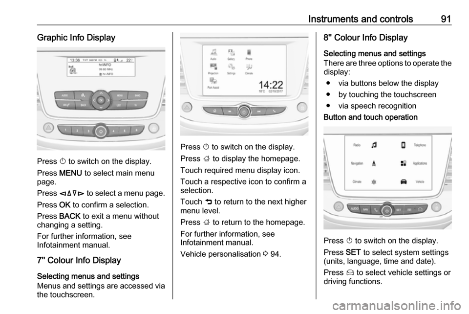 VAUXHALL CROSSLAND X 2019.75 Owners Manual Instruments and controls91Graphic Info Display
Press X to switch on the display.
Press  MENU  to select main menu
page.
Press  èäåé  to select a menu page.
Press  OK to confirm a selection.
Press 