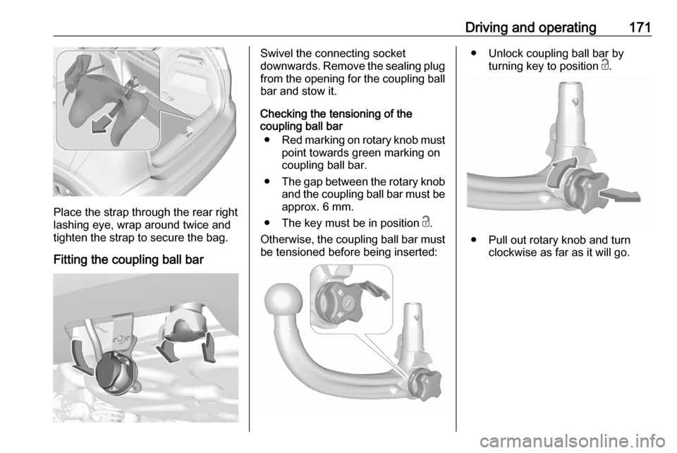 VAUXHALL CROSSLAND X 2020  Owners Manual Driving and operating171
Place the strap through the rear right
lashing eye, wrap around twice and
tighten the strap to secure the bag.
Fitting the coupling ball bar
Swivel the connecting socket
downw