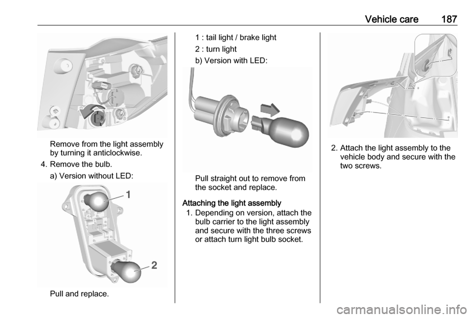 VAUXHALL CROSSLAND X 2020  Owners Manual Vehicle care187
Remove from the light assembly
by turning it anticlockwise.
4. Remove the bulb. a) Version without LED:
Pull and replace.
1 : tail light / brake light
2 : turn light
b) Version with LE