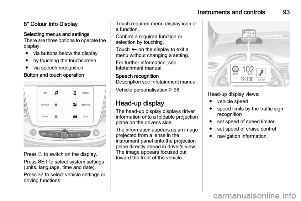 VAUXHALL CROSSLAND X 2020  Owners Manual Instruments and controls938 Colour Info DisplaySelecting menus and settings
There are three options to operate the
display:
● via buttons below the display
● by touching the touchscreen
● via 