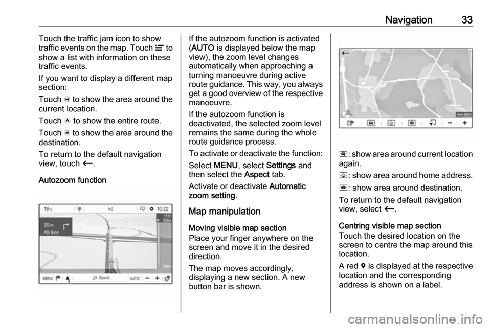 VAUXHALL GRANDLAND X 2018  Infotainment system Navigation33Touch the traffic jam icon to show
traffic events on the map. Touch  Ï to
show a list with information on these
traffic events.
If you want to display a different map
section:
Touch  õ t