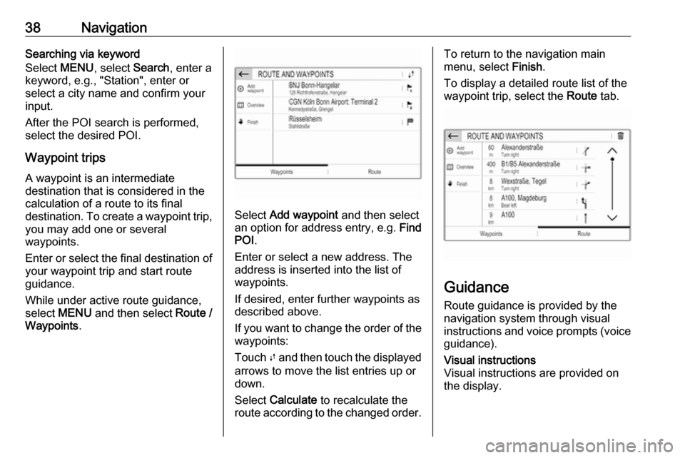 VAUXHALL GRANDLAND X 2018  Infotainment system 38NavigationSearching via keyword
Select  MENU, select  Search, enter a
keyword, e.g., "Station", enter or
select a city name and confirm your
input.
After the POI search is performed,
select the desi