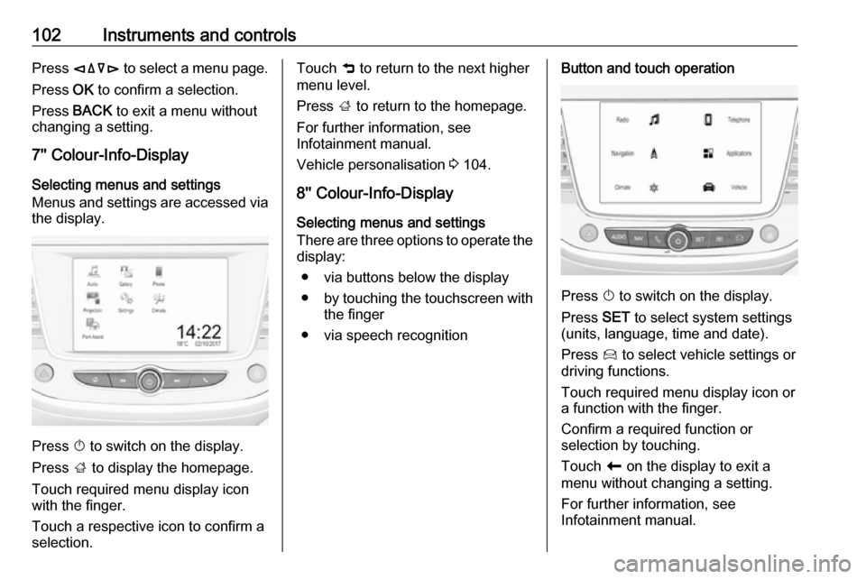 VAUXHALL GRANDLAND X 2018  Owners Manual 102Instruments and controlsPress èäåé  to select a menu page.
Press  OK to confirm a selection.
Press  BACK to exit a menu without
changing a setting.
7 Colour-Info-Display
Selecting menus and s