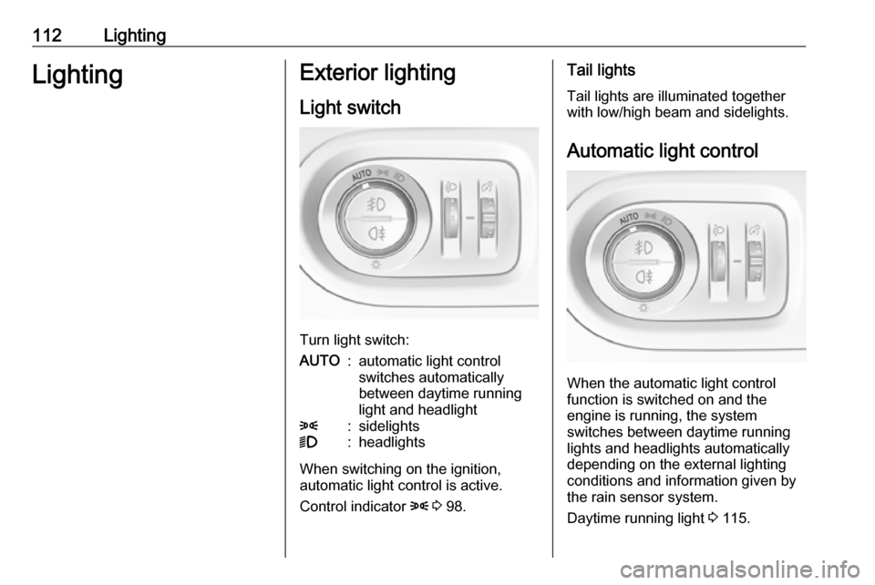 VAUXHALL GRANDLAND X 2018 Owners Manual 112LightingLightingExterior lighting
Light switch
Turn light switch:
AUTO:automatic light control
switches automatically
between daytime running
light and headlight8:sidelights9:headlights
When switch VAUXHALL GRANDLAND X 2018 Owners Manual 112LightingLightingExterior lighting
Light switch
Turn light switch:
AUTO:automatic light control
switches automatically
between daytime running
light and headlight8:sidelights9:headlights
When switch