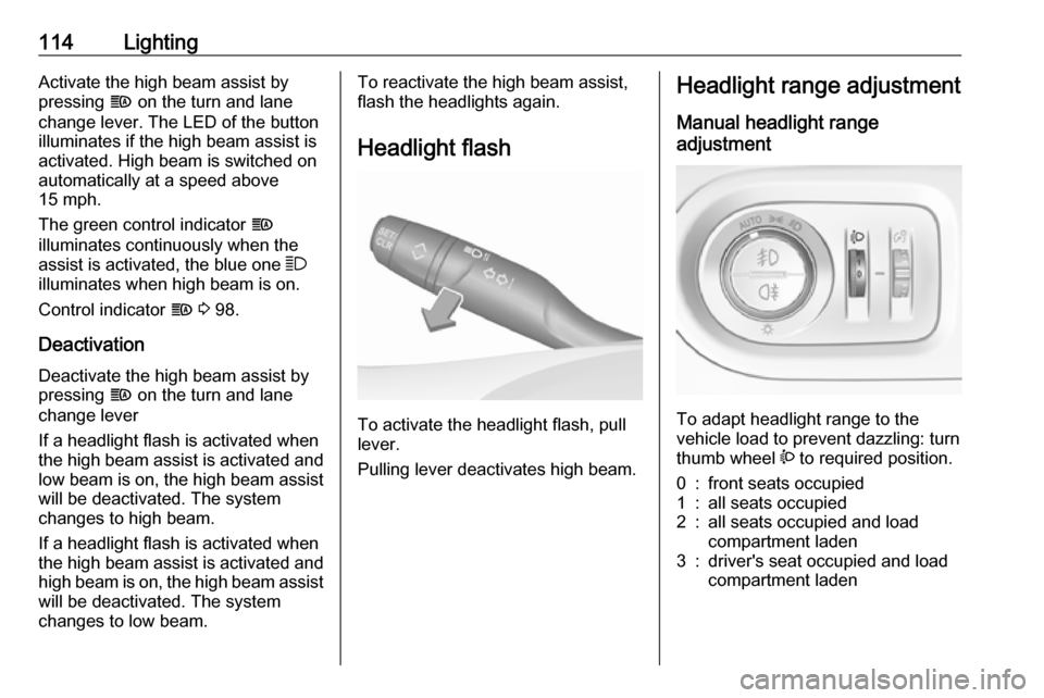 VAUXHALL GRANDLAND X 2018 Owners Manual 114LightingActivate the high beam assist by
pressing f on the turn and lane
change lever. The LED of the button
illuminates if the high beam assist is
activated. High beam is switched on
automaticall VAUXHALL GRANDLAND X 2018 Owners Manual 114LightingActivate the high beam assist by
pressing f on the turn and lane
change lever. The LED of the button
illuminates if the high beam assist is
activated. High beam is switched on
automaticall