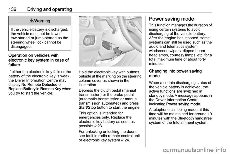 VAUXHALL GRANDLAND X 2018  Owners Manual 136Driving and operating9Warning
If the vehicle battery is discharged,
the vehicle must not be towed,
tow-started or jump-started as the
steering wheel lock cannot be
disengaged.
Operation on vehicles
