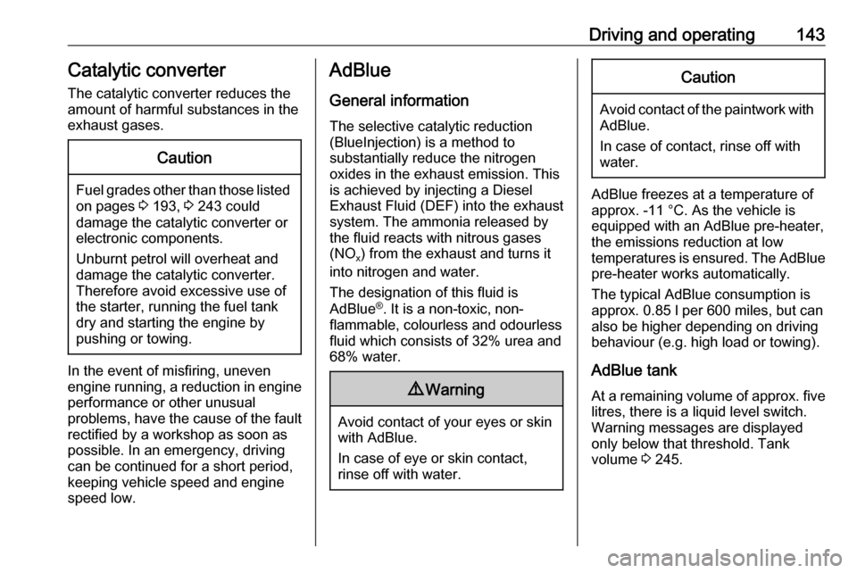 VAUXHALL GRANDLAND X 2018  Owners Manual Driving and operating143Catalytic converter
The catalytic converter reduces the
amount of harmful substances in the
exhaust gases.Caution
Fuel grades other than those listed on pages  3 193,  3 243 co