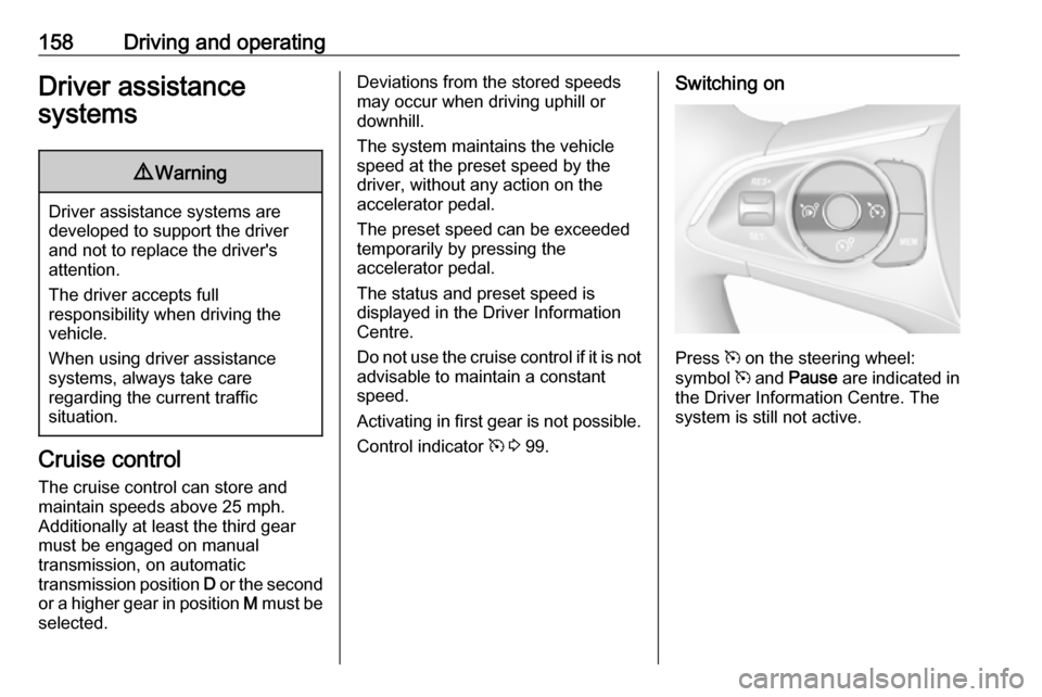 VAUXHALL GRANDLAND X 2018  Owners Manual 158Driving and operatingDriver assistance
systems9 Warning
Driver assistance systems are
developed to support the driver
and not to replace the drivers
attention.
The driver accepts full
responsibili