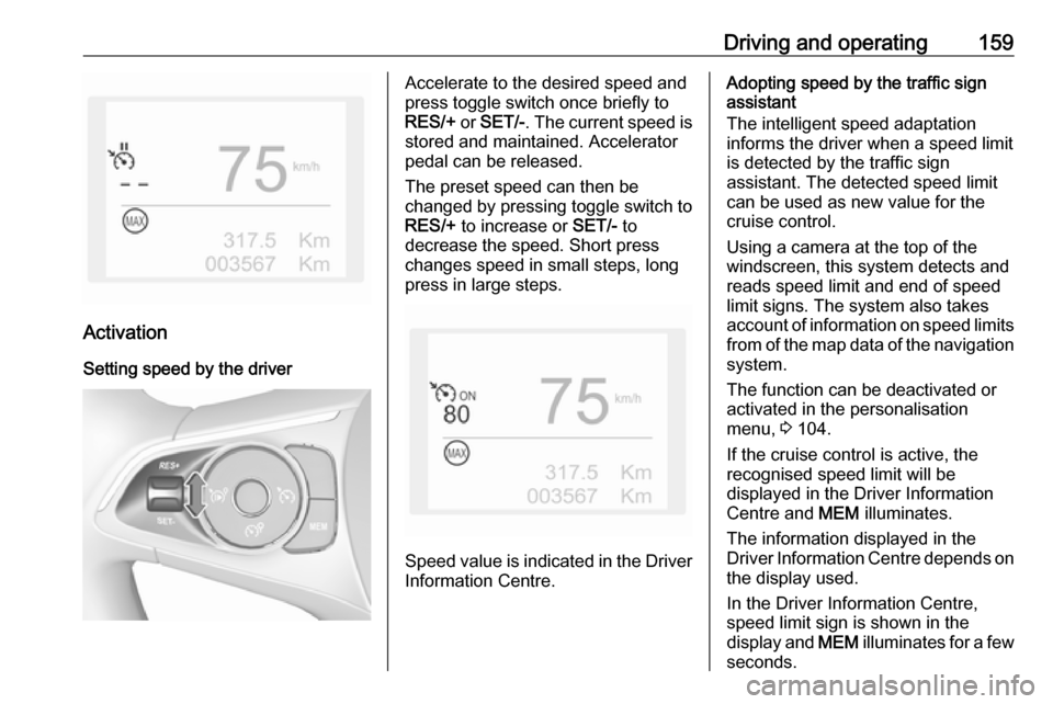 VAUXHALL GRANDLAND X 2018  Owners Manual Driving and operating159
Activation
Setting speed by the driver
Accelerate to the desired speed and
press toggle switch once briefly to
RES/+  or SET/- . The current speed is
stored and maintained. Ac
