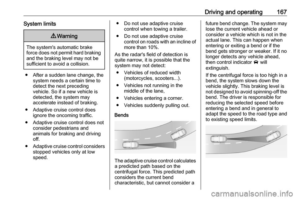 VAUXHALL GRANDLAND X 2018  Owners Manual Driving and operating167System limits9Warning
The systems automatic brake
force does not permit hard braking and the braking level may not be
sufficient to avoid a collision.
● After a sudden lane 