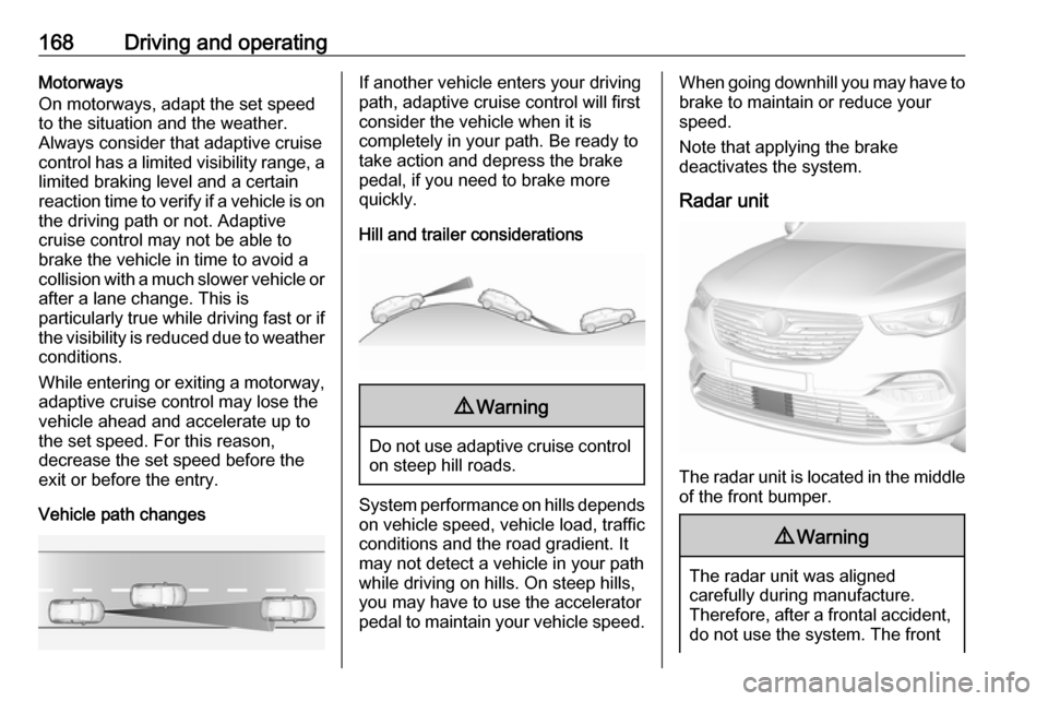 VAUXHALL GRANDLAND X 2018  Owners Manual 168Driving and operatingMotorways
On motorways, adapt the set speed
to the situation and the weather.
Always consider that adaptive cruise
control has a limited visibility range, a
limited braking lev