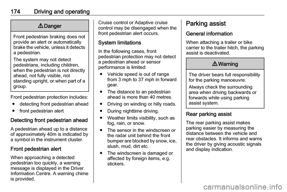 VAUXHALL GRANDLAND X 2018  Owners Manual 174Driving and operating9Danger
Front pedestrian braking does not
provide an alert or automatically
brake the vehicle, unless it detects
a pedestrian.
The system may not detect
pedestrians, including 