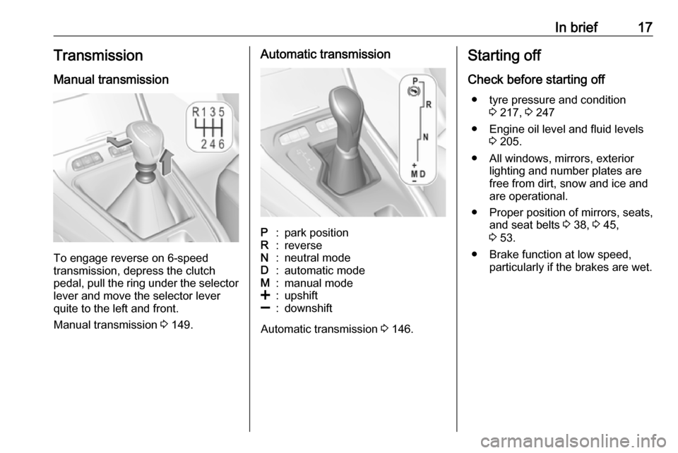 VAUXHALL GRANDLAND X 2018 User Guide In brief17Transmission
Manual transmission
To engage reverse on 6-speed
transmission, depress the clutch
pedal, pull the ring under the selector
lever and move the selector lever
quite to the left and VAUXHALL GRANDLAND X 2018 User Guide In brief17Transmission
Manual transmission
To engage reverse on 6-speed
transmission, depress the clutch
pedal, pull the ring under the selector
lever and move the selector lever
quite to the left and