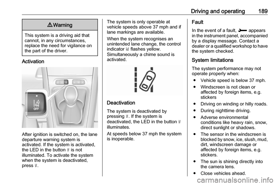 VAUXHALL GRANDLAND X 2018 Owners Manual Driving and operating1899Warning
This system is a driving aid that
cannot, in any circumstances,
replace the need for vigilance on
the part of the driver.
Activation
After ignition is switched on, the VAUXHALL GRANDLAND X 2018 Owners Manual Driving and operating1899Warning
This system is a driving aid that
cannot, in any circumstances,
replace the need for vigilance on
the part of the driver.
Activation
After ignition is switched on, the
