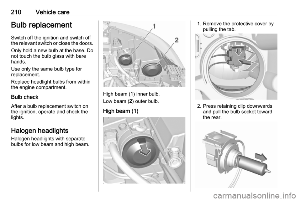 VAUXHALL GRANDLAND X 2018 Owners Manual 210Vehicle careBulb replacement
Switch off the ignition and switch off
the relevant switch or close the doors.
Only hold a new bulb at the base. Do not touch the bulb glass with bare
hands.
Use only t VAUXHALL GRANDLAND X 2018 Owners Manual 210Vehicle careBulb replacement
Switch off the ignition and switch off
the relevant switch or close the doors.
Only hold a new bulb at the base. Do not touch the bulb glass with bare
hands.
Use only t