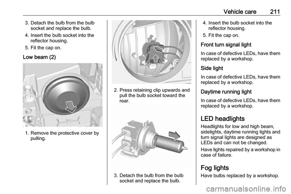 VAUXHALL GRANDLAND X 2018 Owners Manual Vehicle care2113. Detach the bulb from the bulbsocket and replace the bulb.
4. Insert the bulb socket into the reflector housing.
5. Fit the cap on.
Low beam (2)
1. Remove the protective cover by pull VAUXHALL GRANDLAND X 2018 Owners Manual Vehicle care2113. Detach the bulb from the bulbsocket and replace the bulb.
4. Insert the bulb socket into the reflector housing.
5. Fit the cap on.
Low beam (2)
1. Remove the protective cover by pull