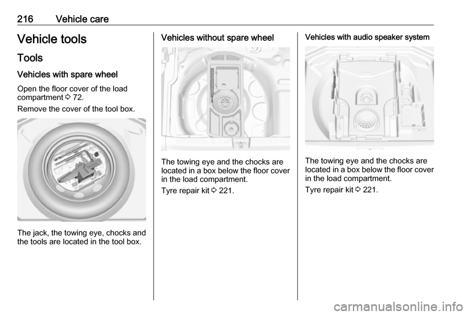 VAUXHALL GRANDLAND X 2018 Owners Manual 216Vehicle careVehicle tools
Tools
Vehicles with spare wheel Open the floor cover of the load
compartment 3 72.
Remove the cover of the tool box.
The jack, the towing eye, chocks and
the tools are lo VAUXHALL GRANDLAND X 2018 Owners Manual 216Vehicle careVehicle tools
Tools
Vehicles with spare wheel Open the floor cover of the load
compartment 3 72.
Remove the cover of the tool box.
The jack, the towing eye, chocks and
the tools are lo