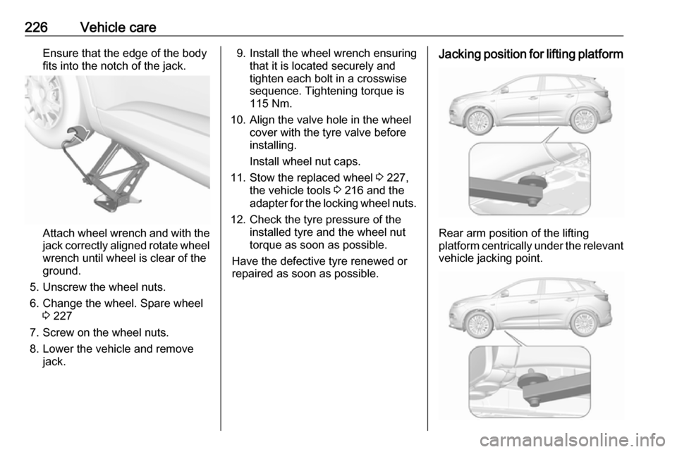 VAUXHALL GRANDLAND X 2018  Owners Manual 226Vehicle careEnsure that the edge of the body
fits into the notch of the jack.
Attach wheel wrench and with the
jack correctly aligned rotate wheel wrench until wheel is clear of the
ground.
5. Unsc