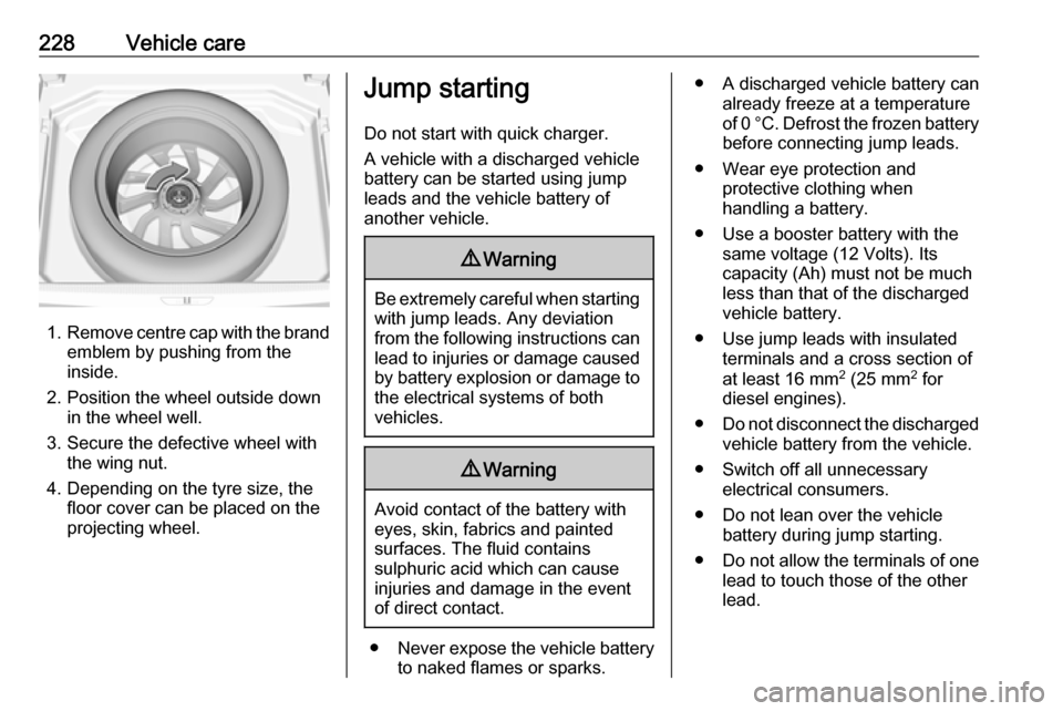 VAUXHALL GRANDLAND X 2018  Owners Manual 228Vehicle care
1.Remove centre cap with the brand
emblem by pushing from the
inside.
2. Position the wheel outside down in the wheel well.
3. Secure the defective wheel with the wing nut.
4. Dependin